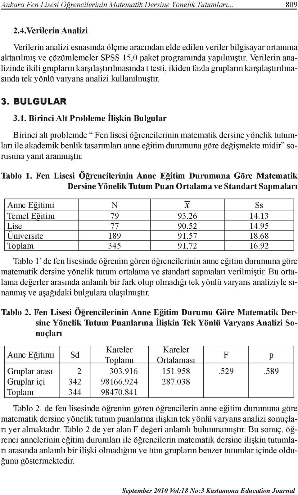 Verilerin analizinde ikili grupların karşılaştırılmasında t testi, ikiden fazla grupların karşılaştırılmasında tek yönlü varyans analizi kullanılmıştır. 3. BULGULAR 3.1.