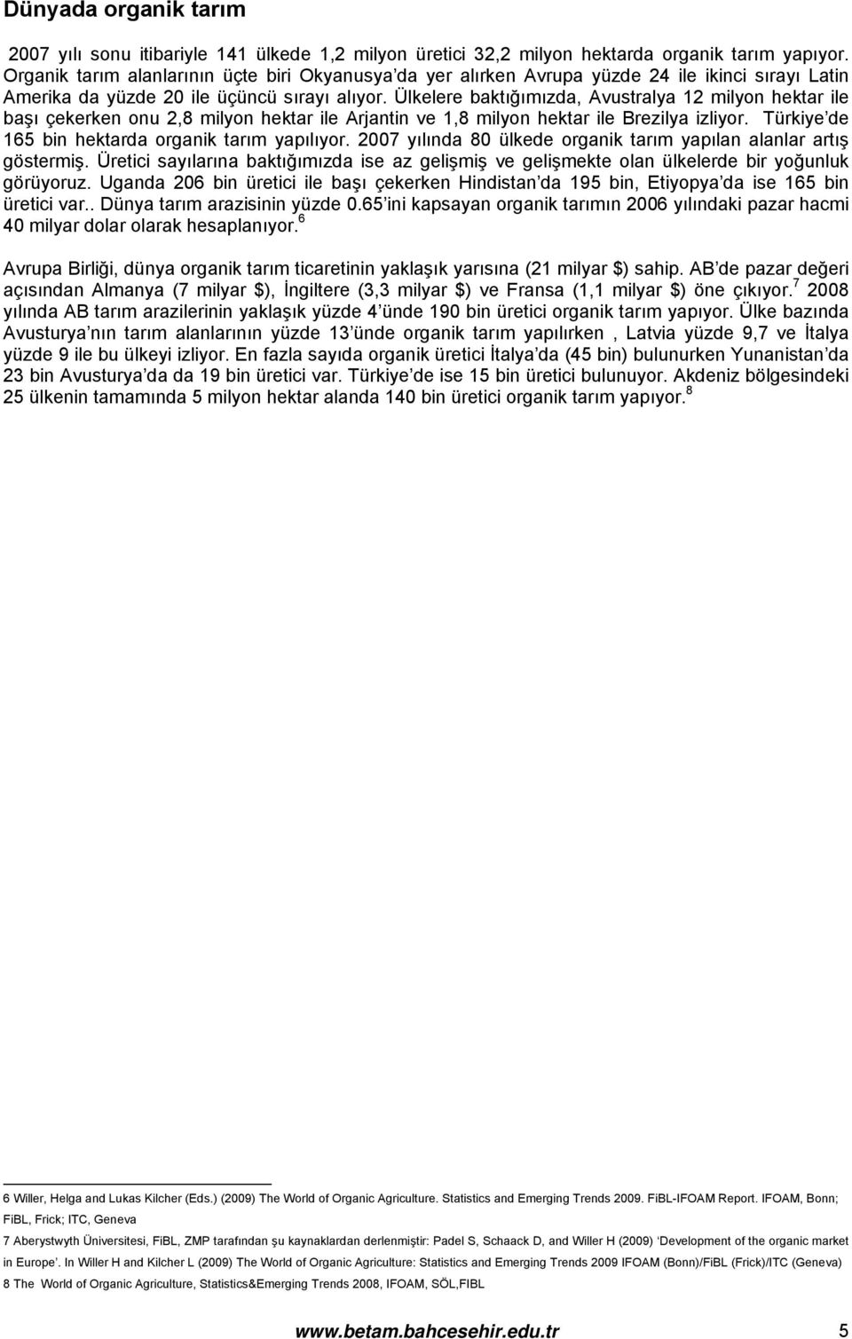 Ülkelere baktığımızda, Avustralya 12 milyon hektar ile başı çekerken onu 2,8 milyon hektar ile Arjantin ve 1,8 milyon hektar ile Brezilya izliyor. Türkiye de 165 bin hektarda organik tarım yapılıyor.