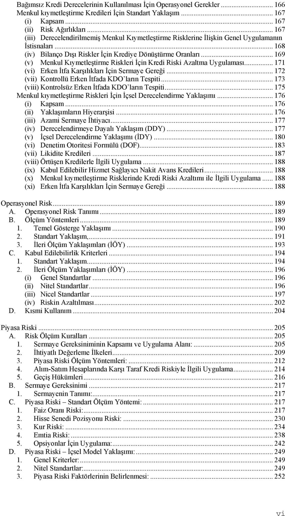 .. 169 (v) Menkul Kıymetleştirme Riskleri İçin Kredi Riski Azaltma Uygulaması... 171 (vi) Erken İtfa Karşılıkları İçin Sermaye Gereği... 172 (vii) Kontrollü Erken İtfada KDO ların Tespiti.