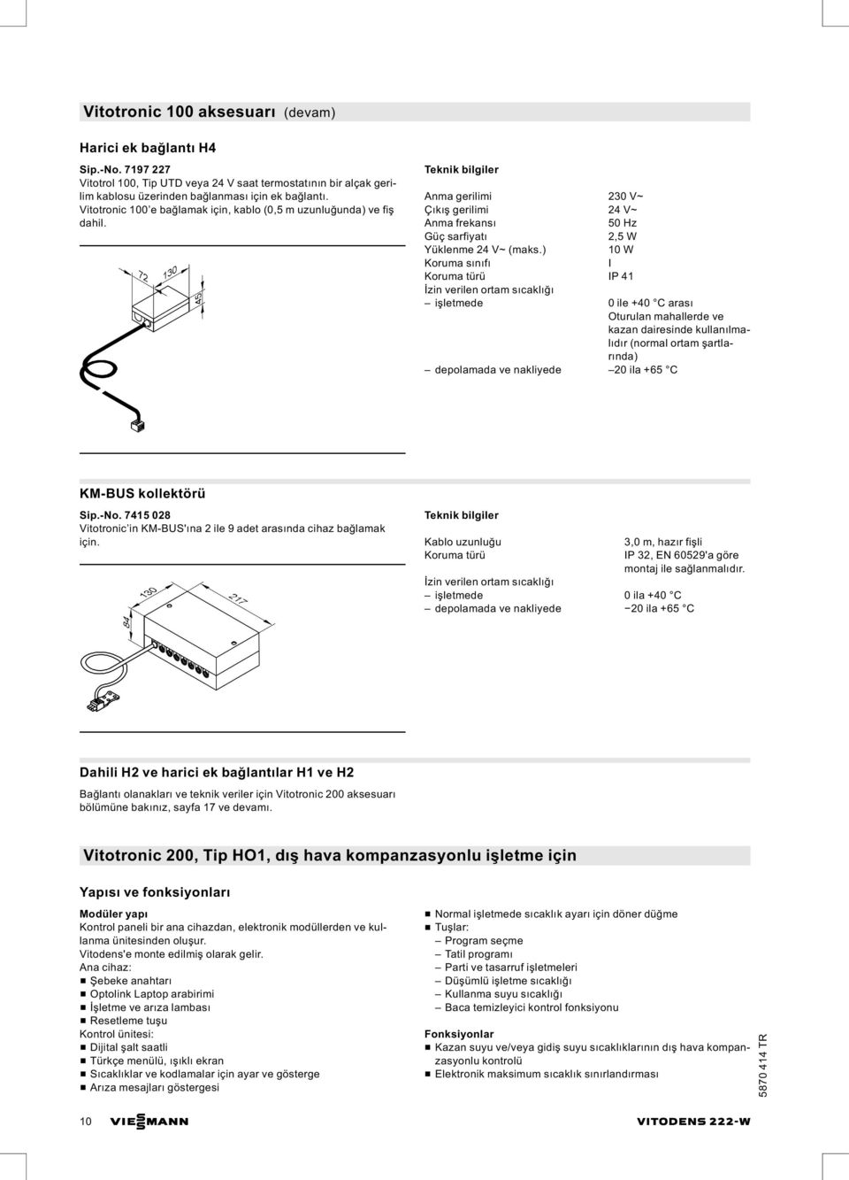 ) 10 W Koruma sınıfı I IP 41 işletmede 0 ile +40 C arası Oturulan mahallerde ve kazan dairesinde kullanılmalıdır (normal ortam şartlarında) depolamada ve nakliyede 20 ila +65 C KM-BUS kollektörü Sip.