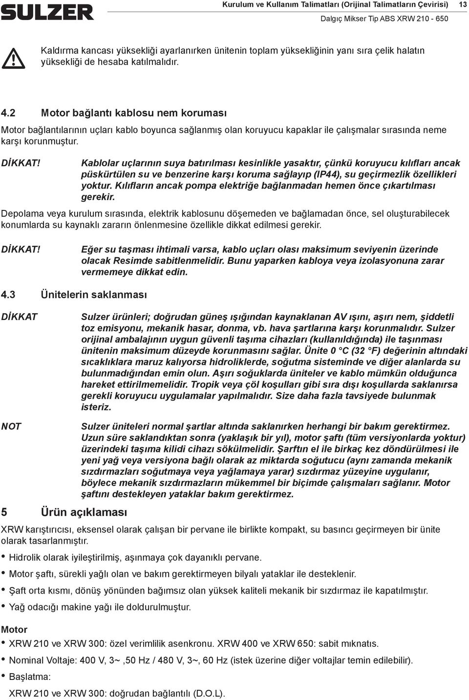 Kablolar uçlarının suya batırılası kesinlikle yasaktır, çünkü koruyucu kılıfları ancak püskürtülen su ve benzerine karşı korua sağlayıp (IP44), su geçirezlik özellikleri yoktur.