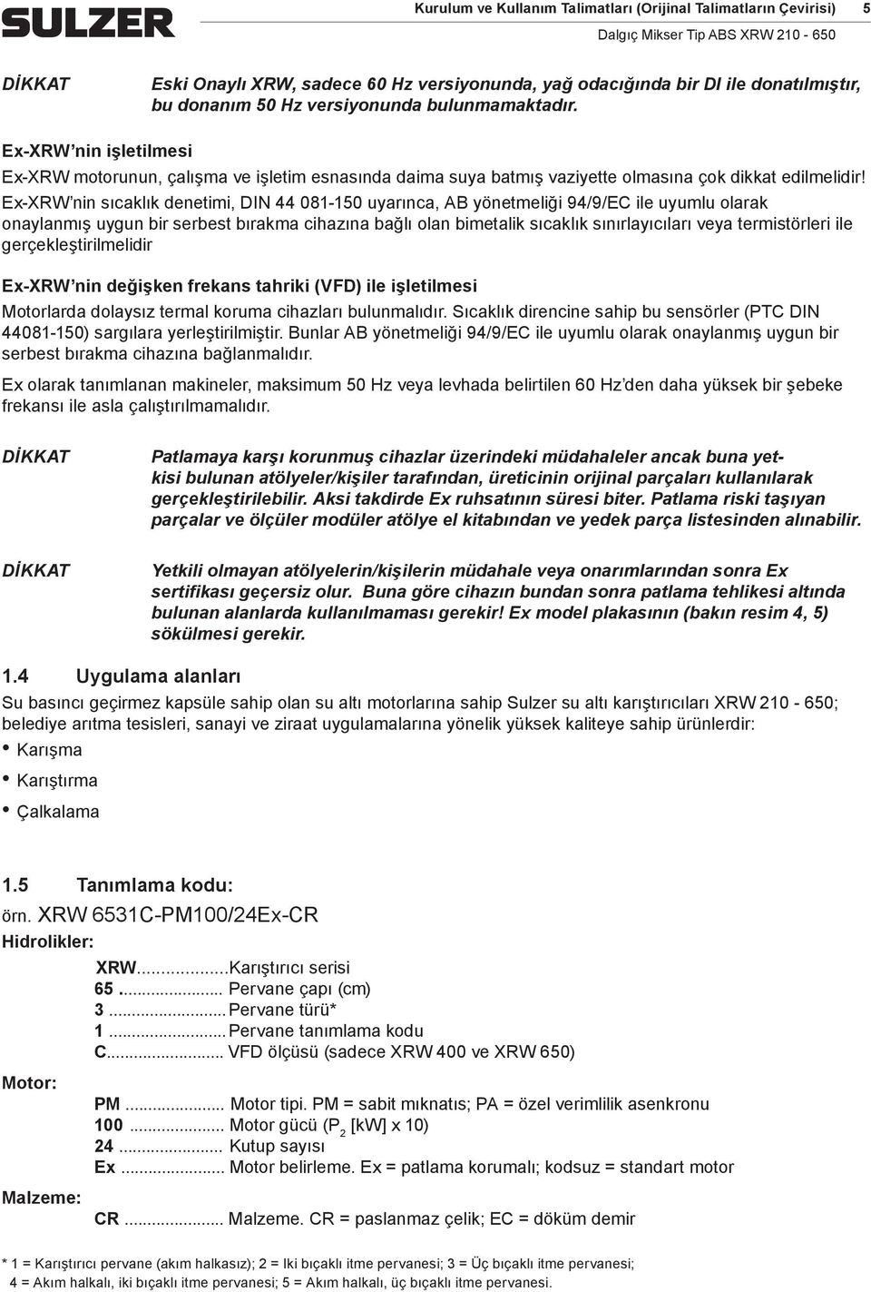 Ex-XRW nin sıcaklık denetii, DIN 44 081-150 uyarınca, AB yöneteliği 94/9/EC ile uyulu olarak onaylanış uygun bir serbest bıraka cihazına bağlı olan bietalik sıcaklık sınırlayıcıları veya teristörleri