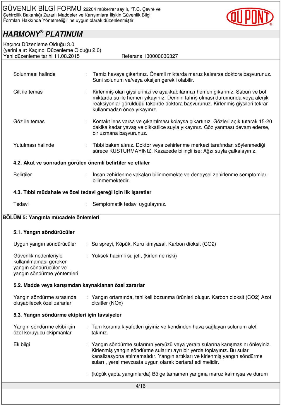 Derinin tahriş olması durumunda veya alerjik reaksiyonlar görüldüğü takdirde doktora başvurunuz. Kirlenmiş giysileri tekrar kullanmadan önce yıkayınız.