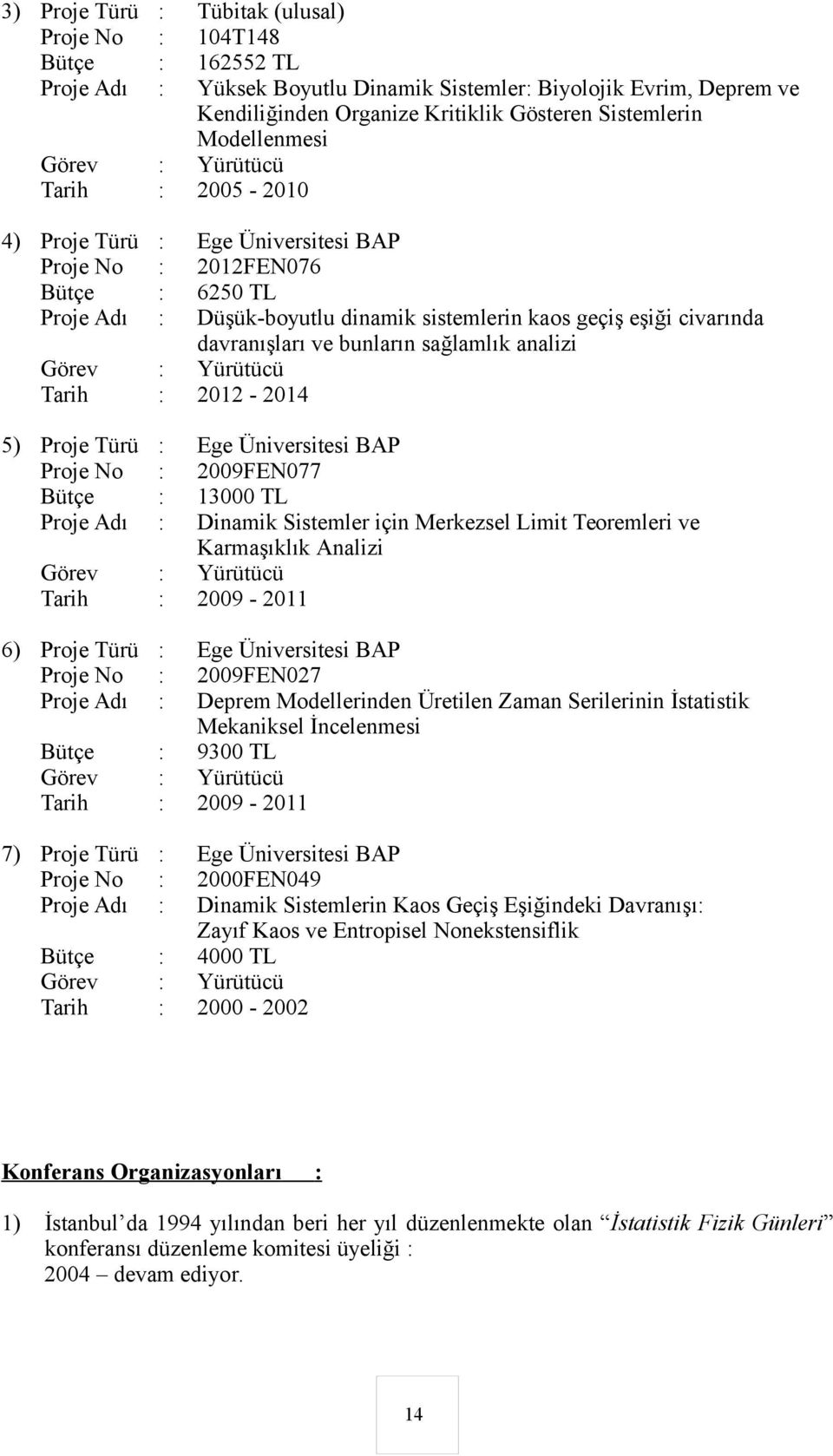 davranışları ve bunların sağlamlık analizi Görev : Yürütücü Tarih : 2012-2014 5) Proje Türü : Ege Üniversitesi BAP Proje No : 2009FEN077 Bütçe : 13000 TL Proje Adı : Dinamik Sistemler için Merkezsel