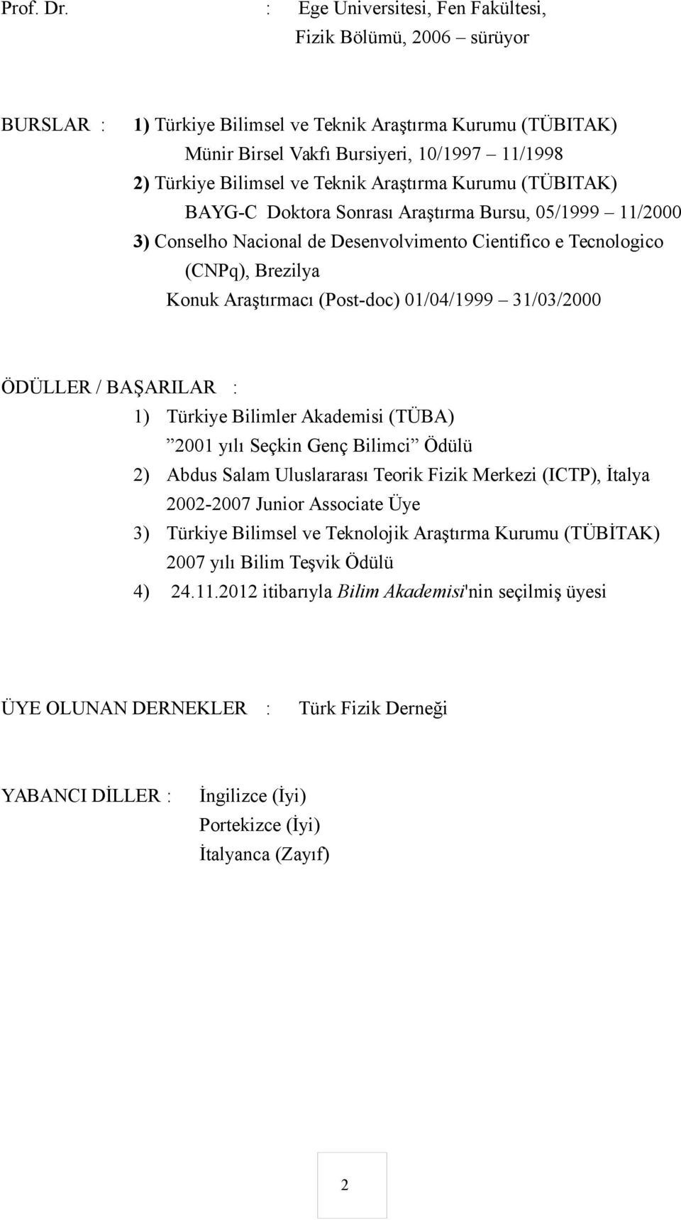 Teknik Araştırma Kurumu (TÜBITAK) BAYG-C Doktora Sonrası Araştırma Bursu, 05/1999 11/2000 3) Conselho Nacional de Desenvolvimento Cientifico e Tecnologico (CNPq), Brezilya Konuk Araştırmacı