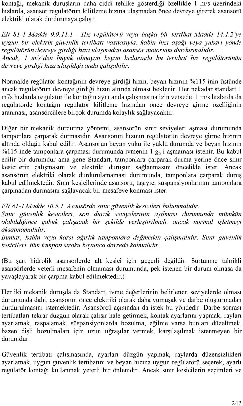 Ancak, 1 m/s den büyük olmayan beyan hızlarında bu tertibat hız regülâtörünün devreye girdiği hıza ulaşıldığı anda çalışabilir.