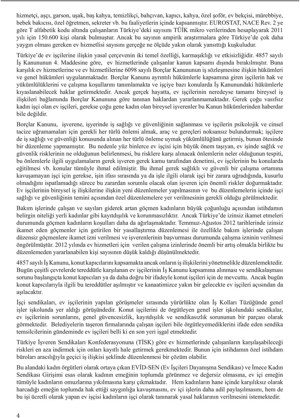 Ancak bu sayının ampirik araştırmalara göre Türkiye de çok daha yaygın olması gereken ev hizmetlisi sayısını gerçeğe ne ölçüde yakın olarak yansıttığı kuşkuludur.