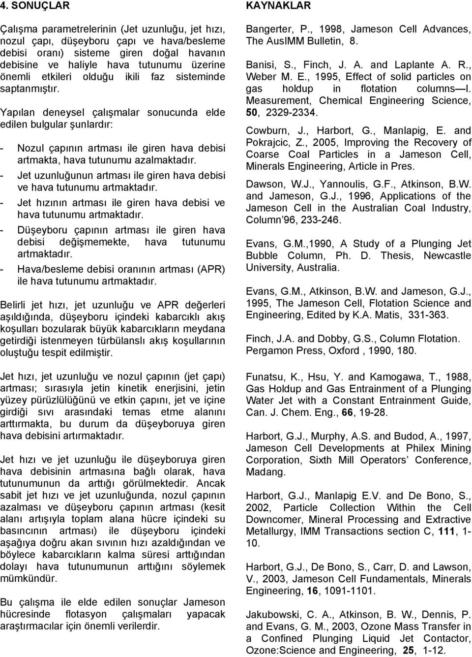 Yapılan deneysel çalışmalar sonucunda elde edilen bulgular şunlardır: - Nozul çapının artması ile giren hava debisi artmakta, hava tutunumu azalmaktadır.