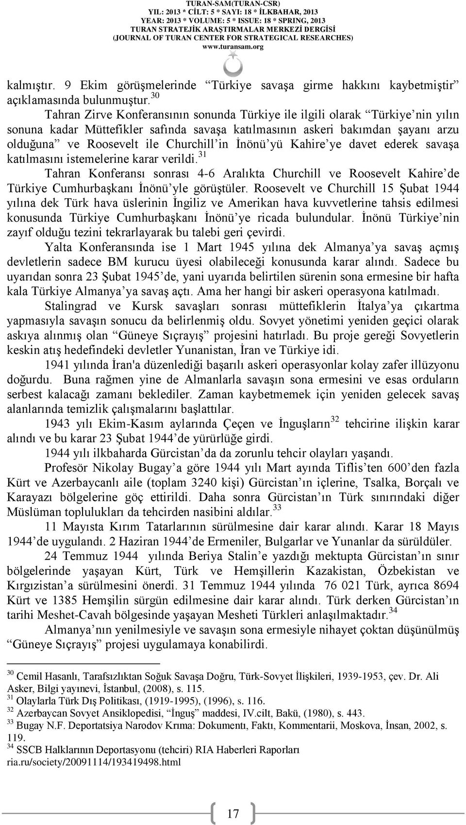 in İnönü yü Kahire ye davet ederek savaşa katılmasını istemelerine karar verildi. 31 Tahran Konferansı sonrası 4-6 Aralıkta Churchill ve Roosevelt Kahire de Türkiye Cumhurbaşkanı İnönü yle görüştüler.