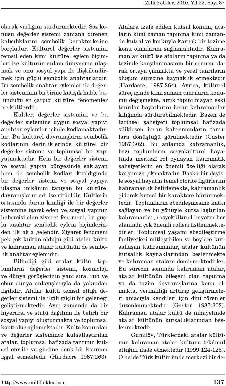 Bu sembolik anahtar eylemler ile değerler sisteminin birbirine katışık halde bulunduğu en çarpıcı kültürel fenomenler ise kültlerdir.