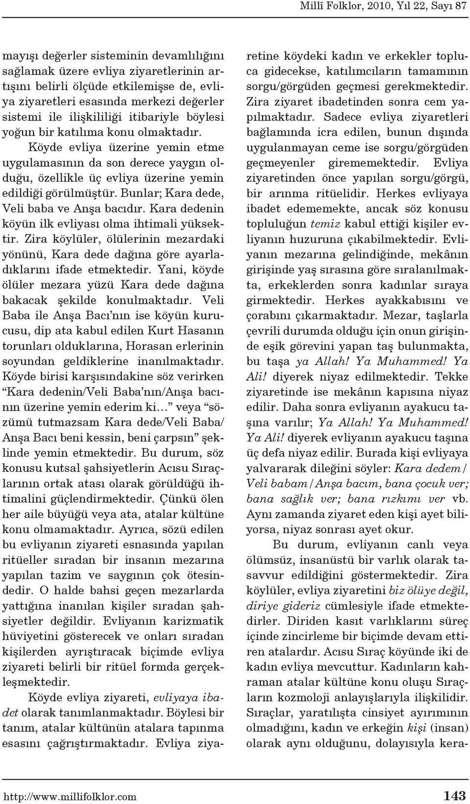 Bunlar; Kara dede, Veli baba ve Anşa bacıdır. Kara dedenin köyün ilk evliyası olma ihtimali yüksektir.