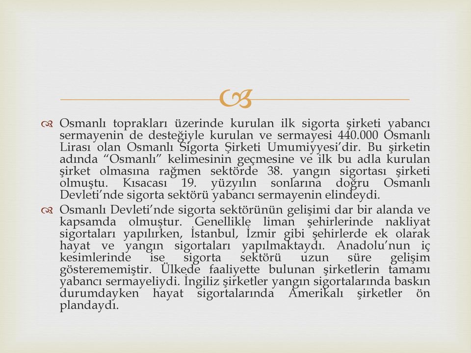 yüzyılın sonlarına doğru Osmanlı Devleti nde sigorta sektörü yabancı sermayenin elindeydi. Osmanlı Devleti nde sigorta sektörünün gelişimi dar bir alanda ve kapsamda olmuştur.