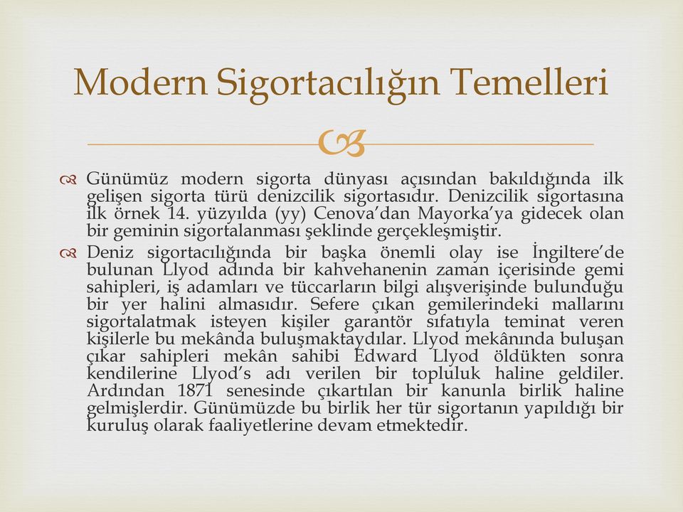 Deniz sigortacılığında bir başka önemli olay ise İngiltere de bulunan Llyod adında bir kahvehanenin zaman içerisinde gemi sahipleri, iş adamları ve tüccarların bilgi alışverişinde bulunduğu bir yer