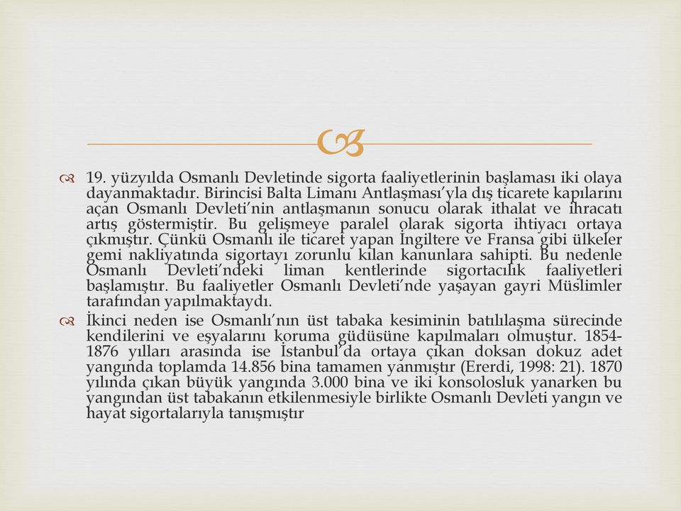 Bu gelişmeye paralel olarak sigorta ihtiyacı ortaya çıkmıştır. Çünkü Osmanlı ile ticaret yapan İngiltere ve Fransa gibi ülkeler gemi nakliyatında sigortayı zorunlu kılan kanunlara sahipti.