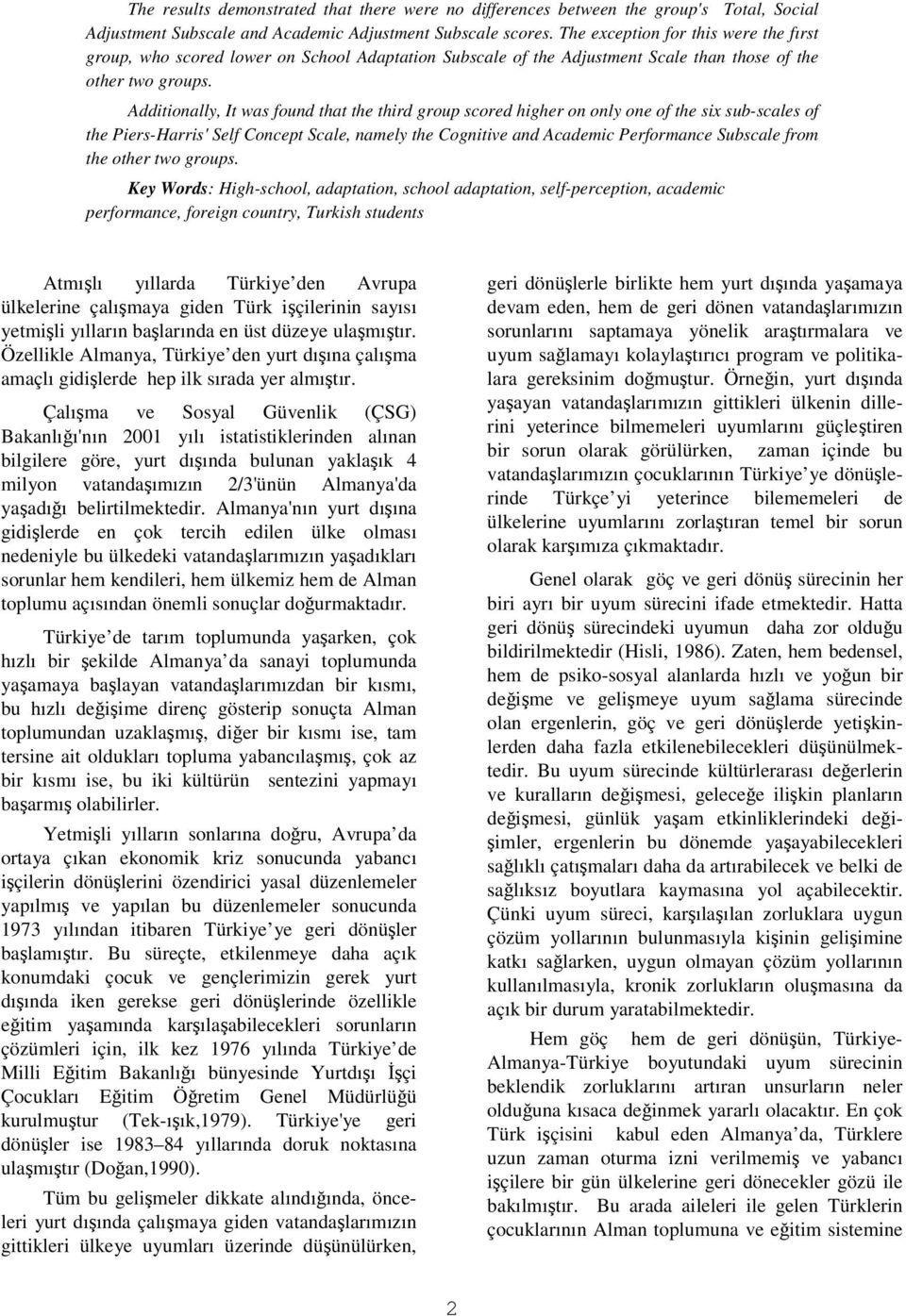 Additionally, It was found that the third group scored higher on only one of the six sub-scales of the Piers-Harris'Self Concept Scale, namely the Cognitive and Academic Performance Subscale from the