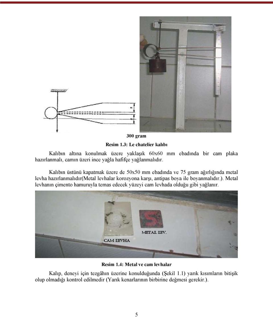 Kalıbın üstünü kapatmak üzere de 50x50 mm ebadında ve 75 gram ağırlığında metal levha hazırlanmalıdır(metal levhalar korozyona karşı, antipas boya ile