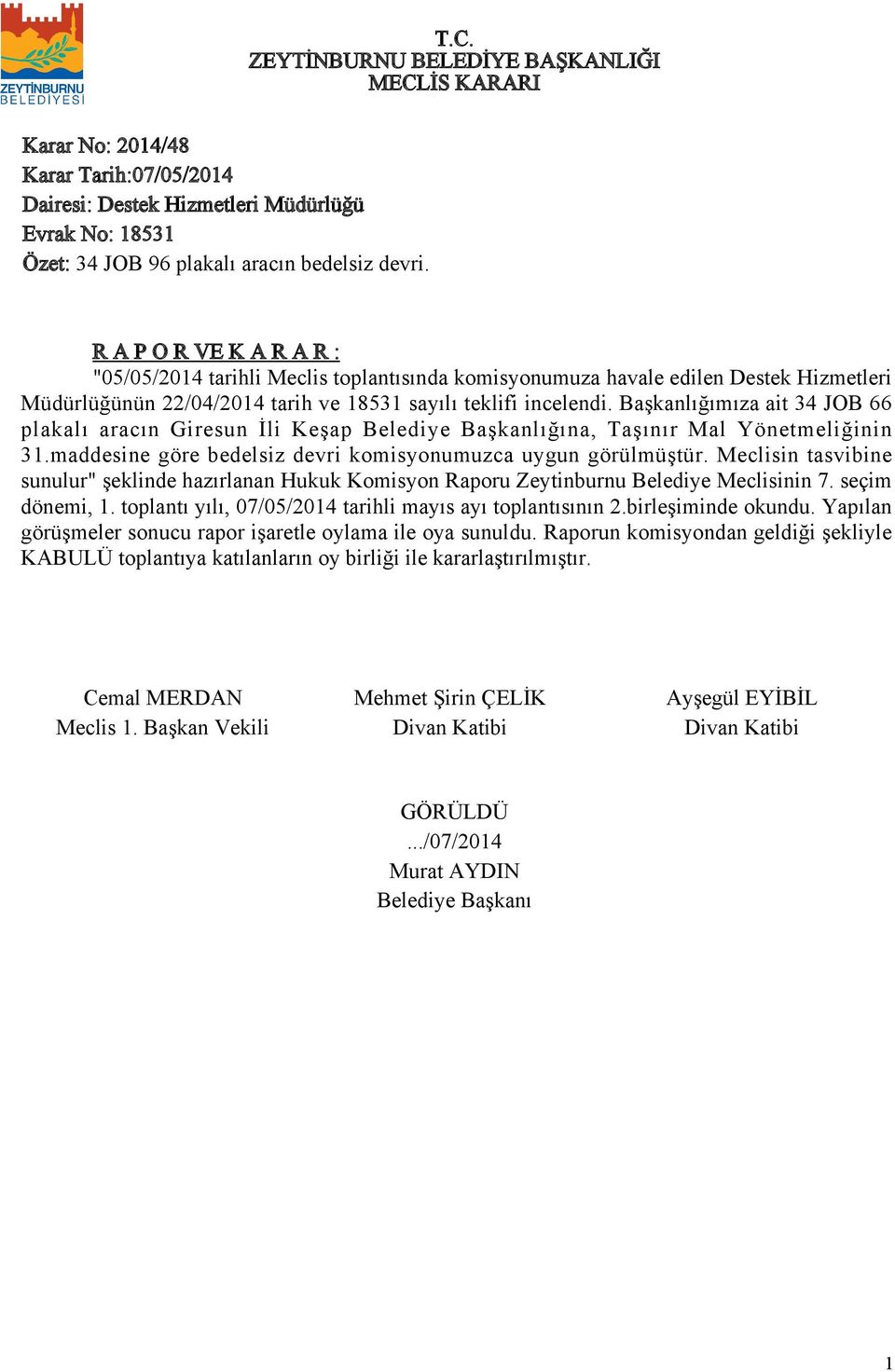 Başkanlığımıza ait 34 JOB 66 plakalı aracın Giresun İli Keşap Belediye Başkanlığına, Taşınır Mal Yönetmeliğinin 3.maddesine göre bedelsiz devri komisyonumuzca uygun görülmüştür.