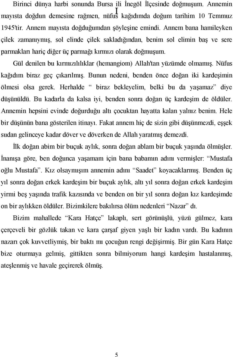 Gül denilen bu kırmızılılıklar (hemangiom) Allah'tan yüzümde olmamış. Nüfus kağıdım biraz geç çıkarılmış. Bunun nedeni, benden önce doğan iki kardeşimin ölmesi olsa gerek.