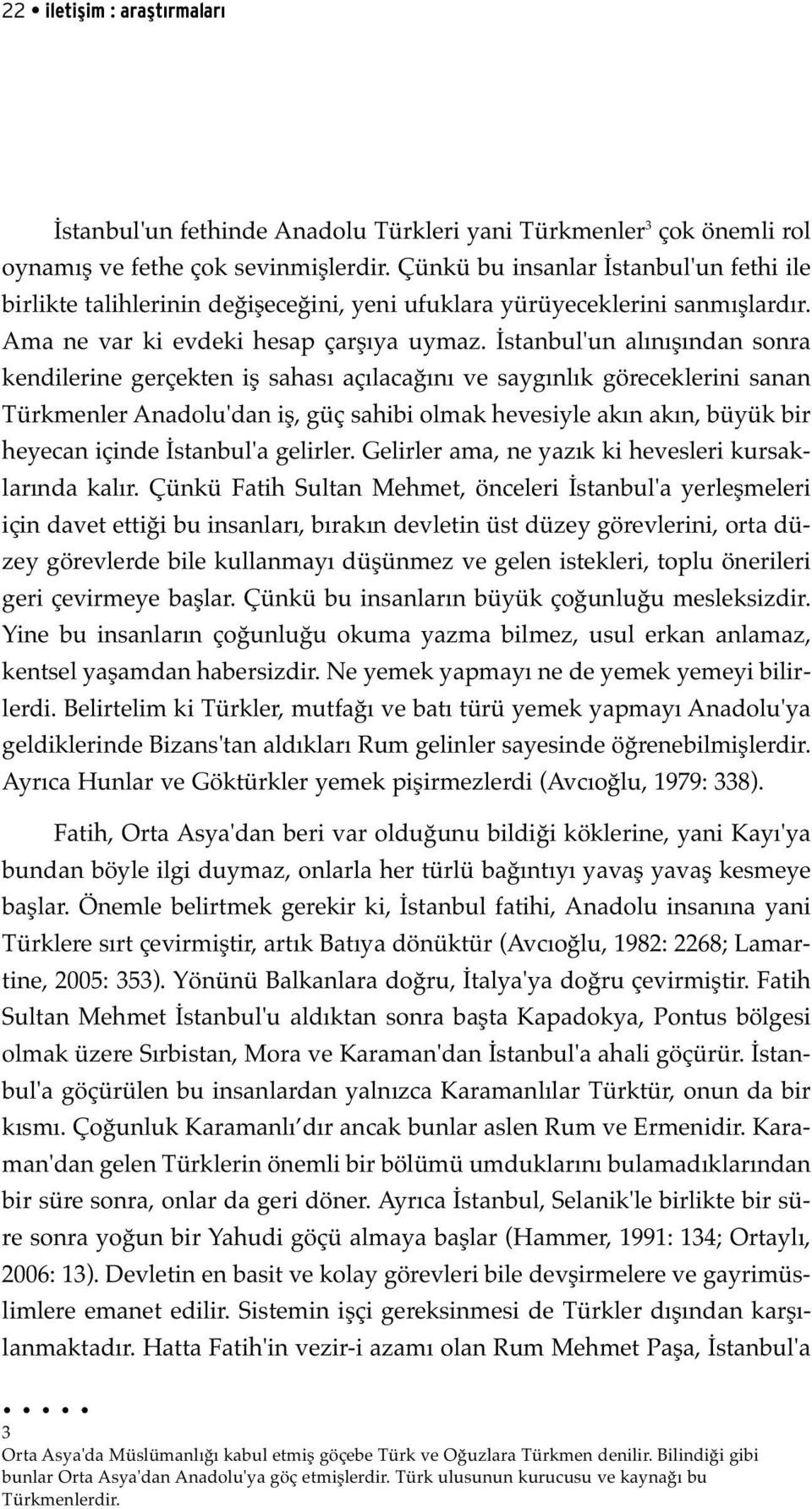 İstanbul'un alınışından sonra kendilerine gerçekten iş sahası açılacağını ve saygınlık göreceklerini sanan Türkmenler Anadolu'dan iş, güç sahibi olmak hevesiyle akın akın, büyük bir heyecan içinde