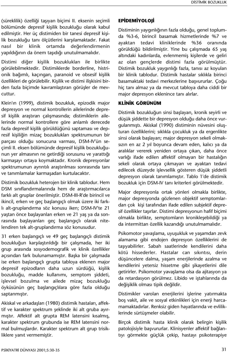 Distimi diðer kiþilik bozukluklarý ile birlikte görülebilmektedir. Distimiklerde borderline, histrionik baðýmlý, kaçýngan, paranoid ve obsesif kiþilik özellikleri de görülebilir.