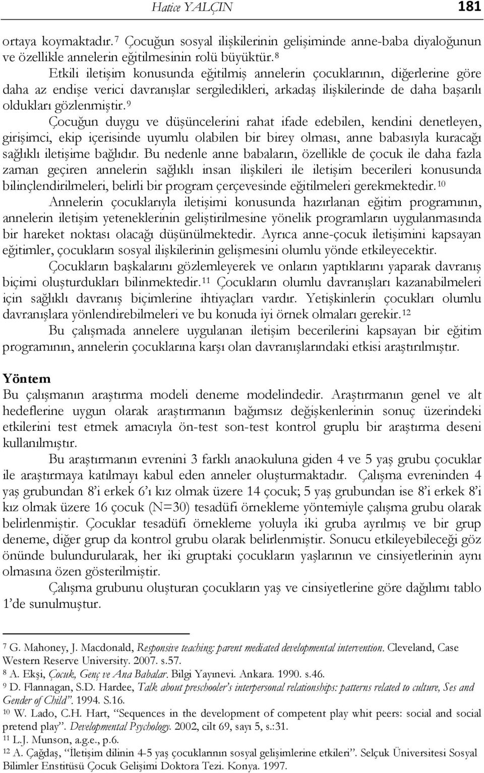 9 Çocuğun duygu ve düşüncelerini rahat ifade edebilen, kendini denetleyen, girişimci, ekip içerisinde uyumlu olabilen bir birey olması, anne babasıyla kuracağı sağlıklı iletişime bağlıdır.