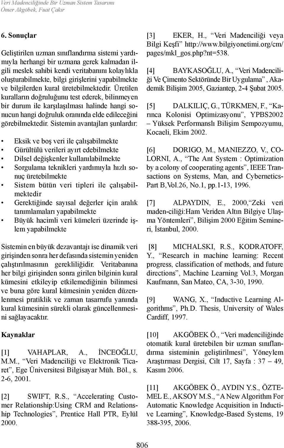 bilgilerden kural üretebilmektedir. Üretilen kuralların doğruluğunu test ederek, bilinmeyen bir durum ile karşılaşılması halinde hangi sonucun hangi doğruluk oranında elde edileceğini görebilmektedir.