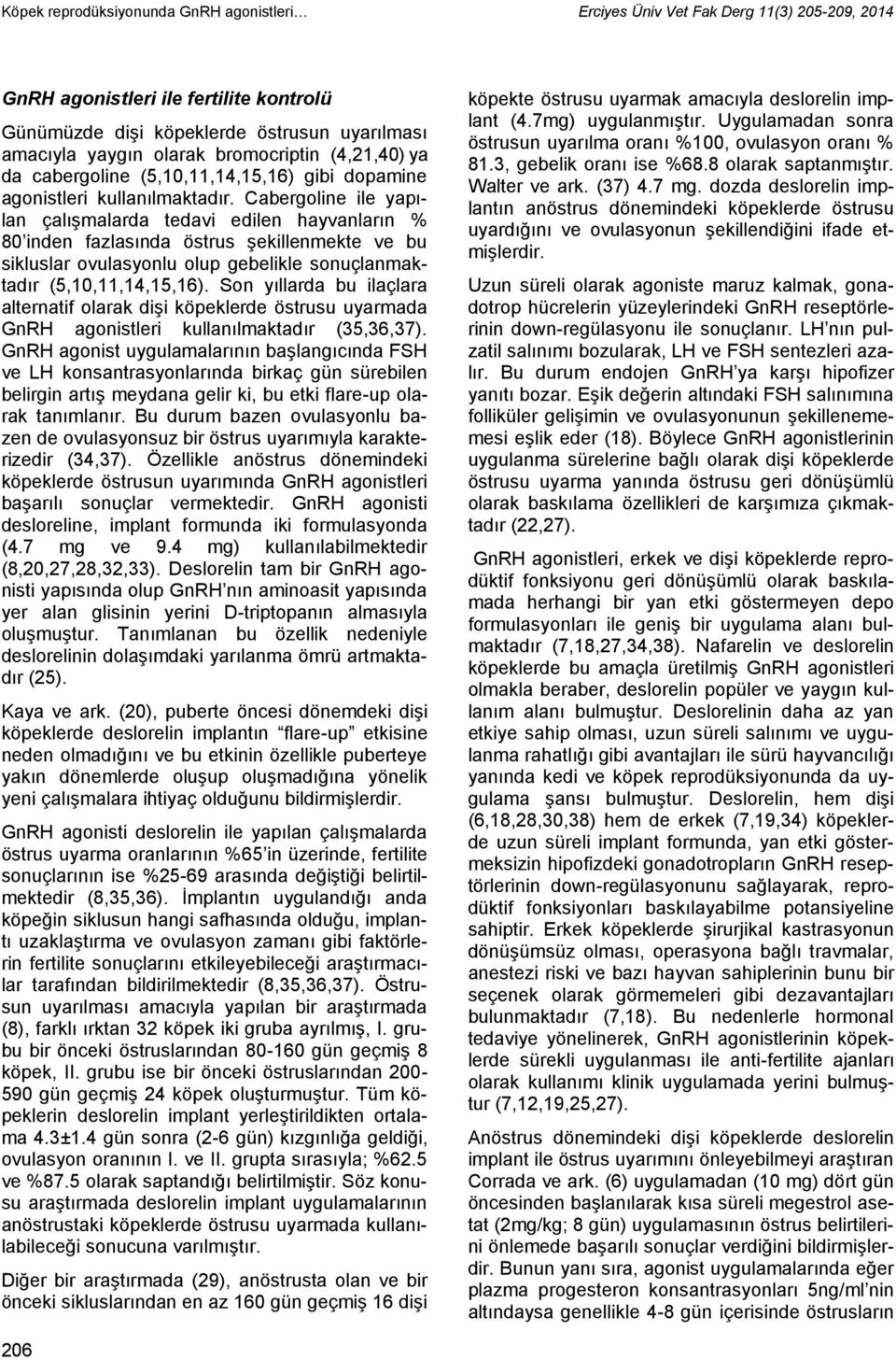 Cabergoline ile yapılan çalışmalarda tedavi edilen hayvanların % 80 inden fazlasında östrus şekillenmekte ve bu sikluslar ovulasyonlu olup gebelikle sonuçlanmaktadır (5,10,11,14,15,16).