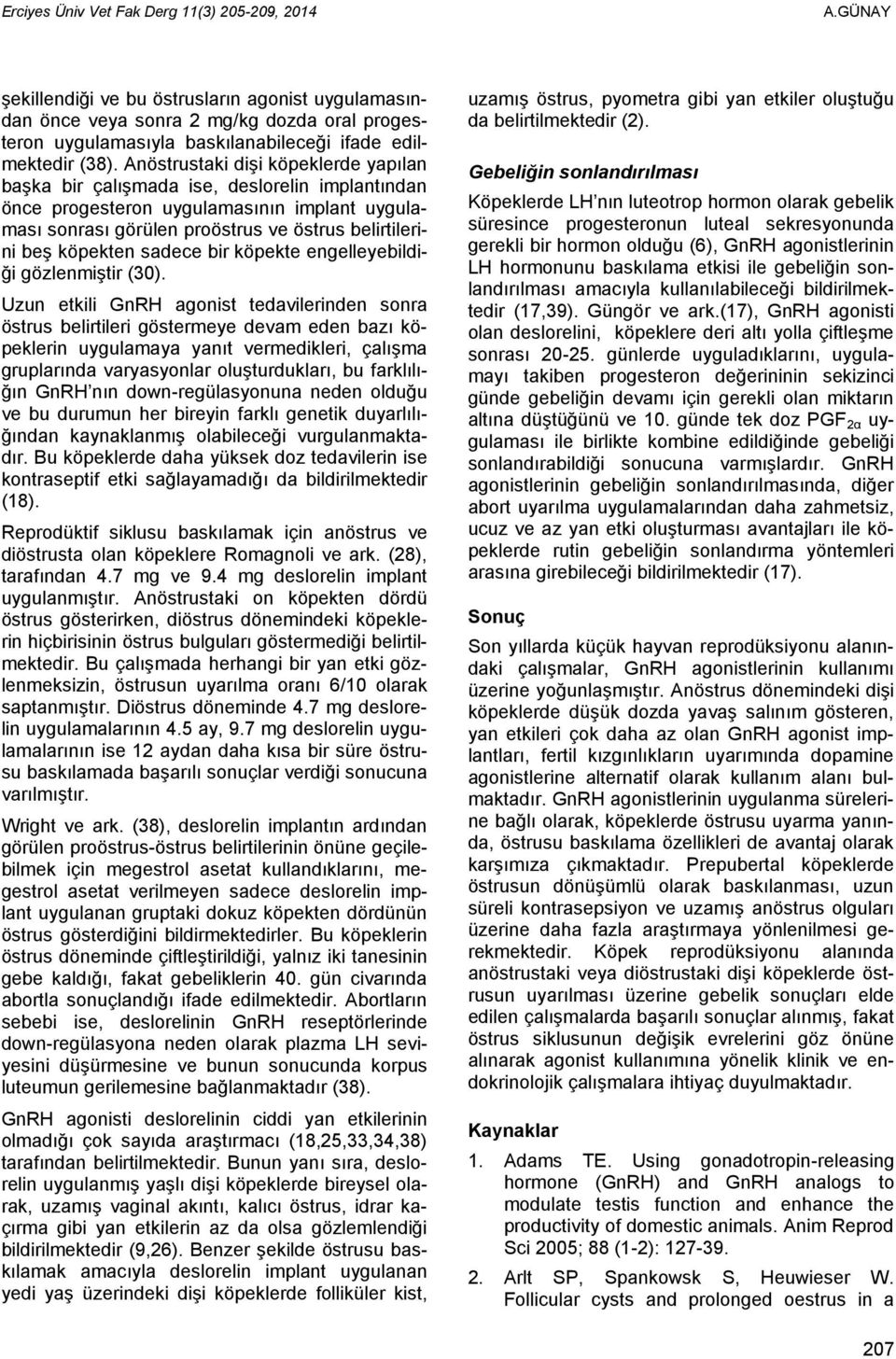 Anöstrustaki dişi köpeklerde yapılan başka bir çalışmada ise, deslorelin implantından önce progesteron uygulamasının implant uygulaması sonrası görülen proöstrus ve östrus belirtilerini beş köpekten