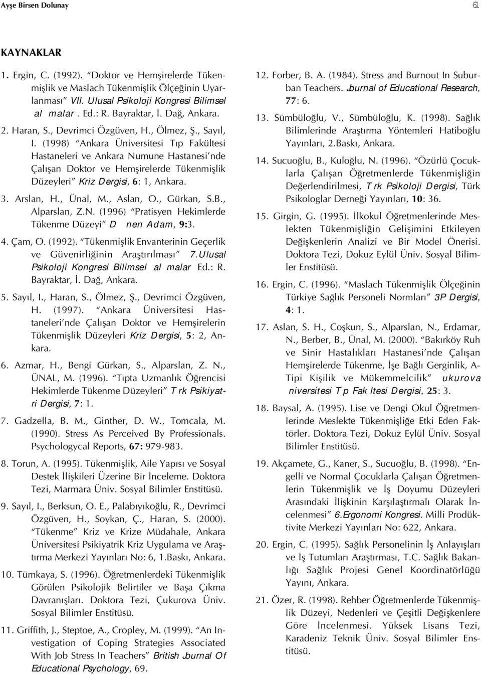 (1998) Ankara Üniversitesi Tıp Fakültesi Hastaneleri ve Ankara Numune Hastanesi nde Çalışan Doktor ve Hemşirelerde Tükenmişlik Düzeyleri Kriz Dergisi, 6: 1, Ankara. 3. Arslan, H., Ünal, M., Aslan, O.