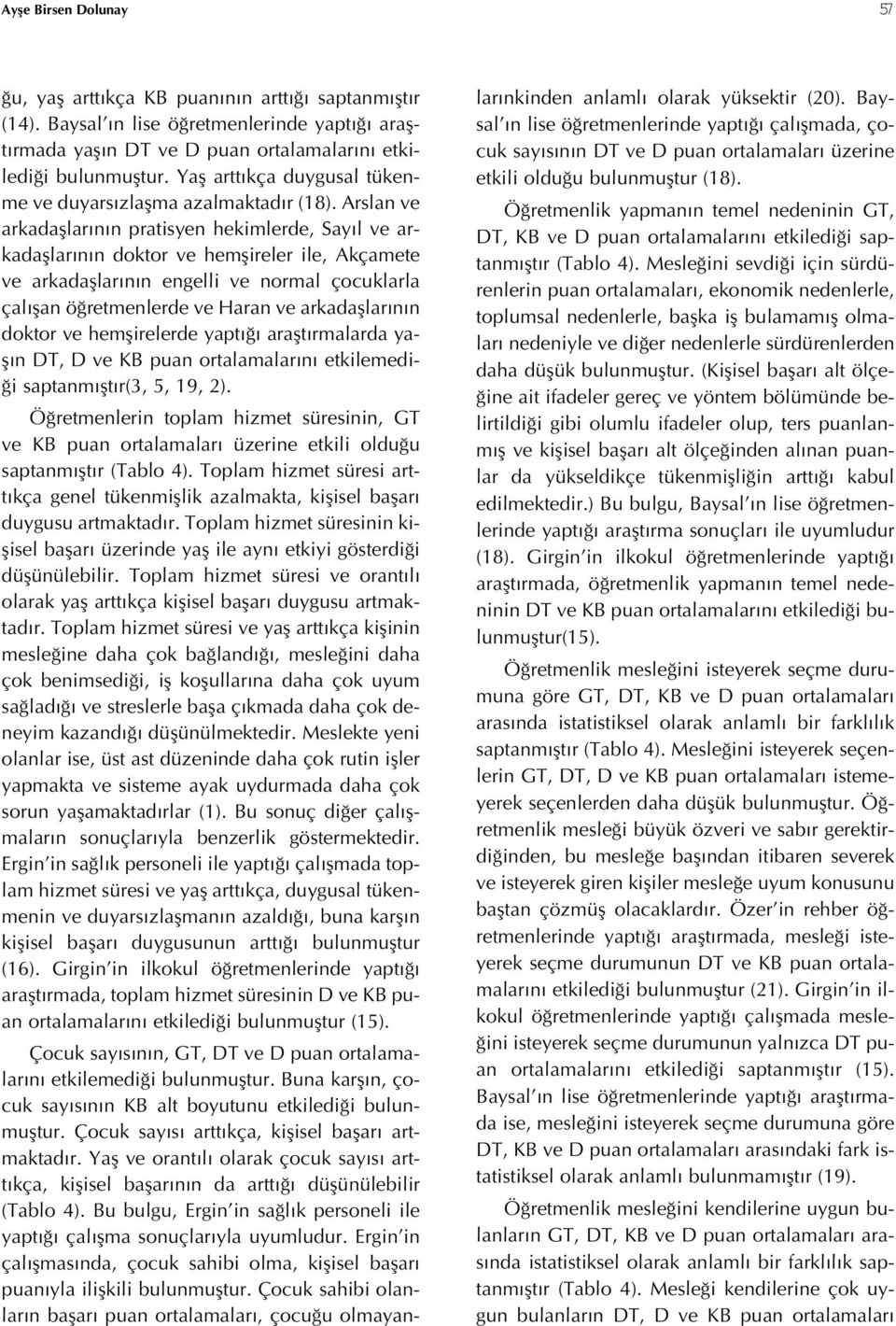 Arslan ve arkadaşlarının pratisyen hekimlerde, Sayıl ve arkadaşlarının doktor ve hemşireler ile, Akçamete ve arkadaşlarının engelli ve normal çocuklarla çalışan öğretmenlerde ve Haran ve