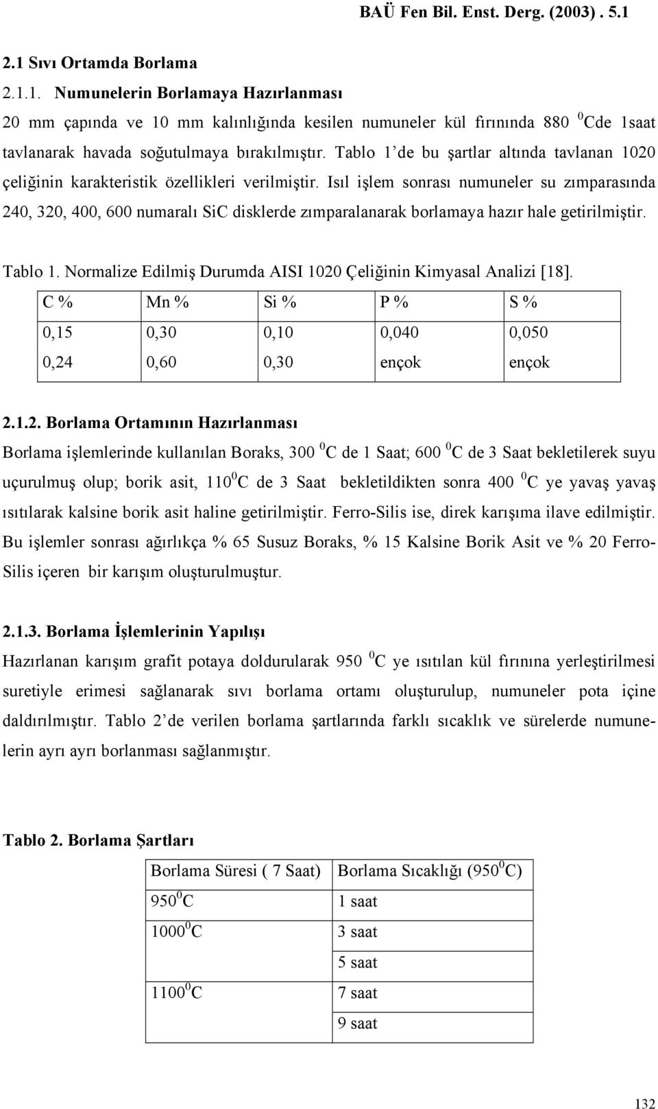 Isıl işlem sonrası numuneler su zımparasında 24, 32, 4, 6 numaralı SiC disklerde zımparalanarak borlamaya hazır hale getirilmiştir. Tablo 1.