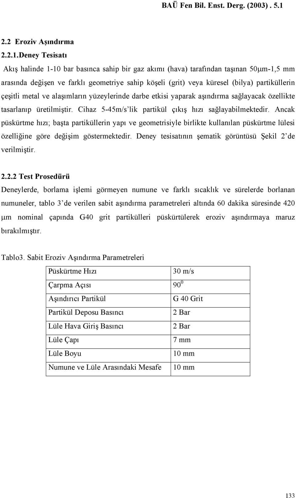 çeşitli metal ve alaşımların yüzeylerinde darbe etkisi yaparak aşındırma sağlayacak özellikte tasarlanıp üretilmiştir. Cihaz 5-45m/s lik partikül çıkış hızı sağlayabilmektedir.