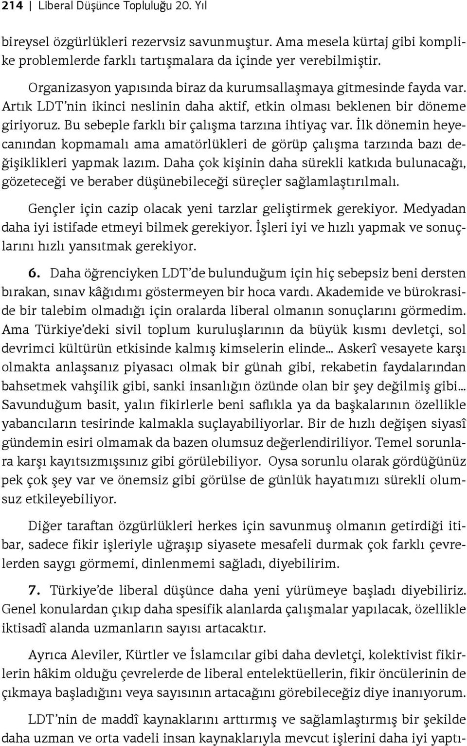 Bu sebeple farklı bir çalışma tarzına ihtiyaç var. İlk dönemin heyecanından kopmamalı ama amatörlükleri de görüp çalışma tarzında bazı değişiklikleri yapmak lazım.