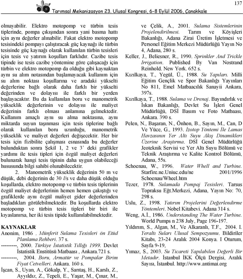 Cazibe tesis tipinde ise tesis cazibe yöntemine göre çalışacağı için türbin ve elektro motopomp da olduğu gibi kaynaktan aynı su alım notasından başlamayacak kullanım için su alım noktası koşullarına