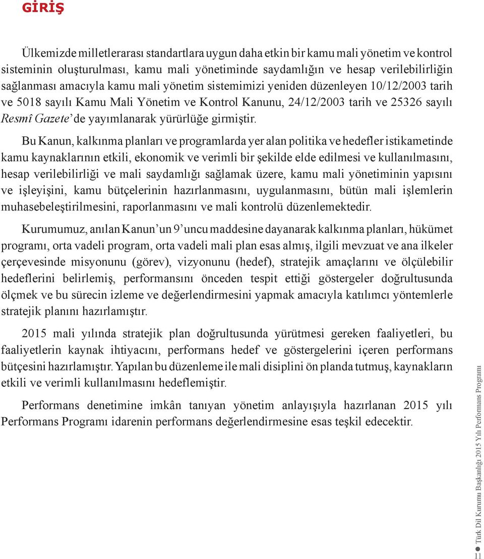 Bu Kanun, kalkınma planları ve programlarda yer alan politika ve hedefler istikametinde kamu kaynaklarının etkili, ekonomik ve verimli bir şekilde elde edilmesi ve kullanılmasını, hesap