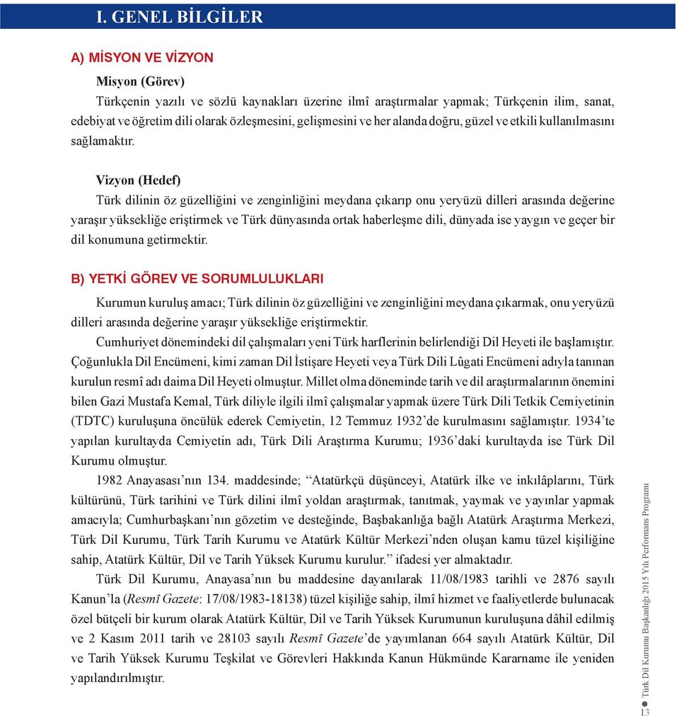 Vizyon (Hedef) Türk dilinin öz güzelliğini ve zenginliğini meydana çıkarıp onu yeryüzü dilleri arasında değerine yaraşır yüksekliğe eriştirmek ve Türk dünyasında ortak haberleşme dili, dünyada ise