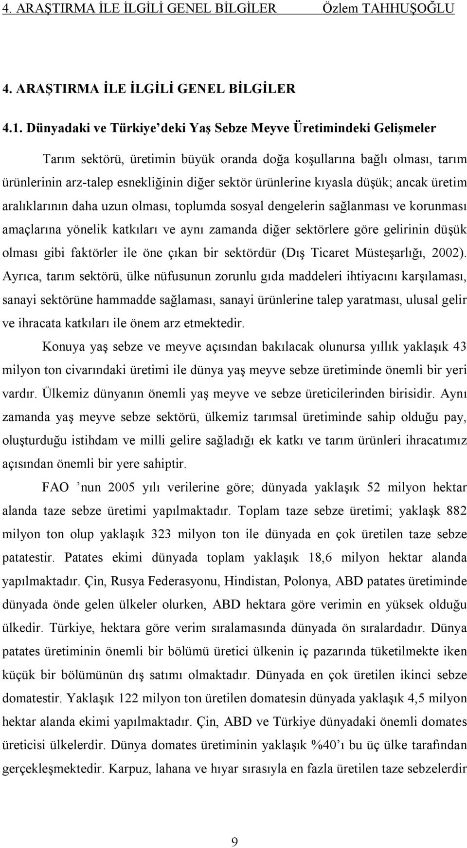 kıyasla düşük; ancak üretim aralıklarının daha uzun olması, toplumda sosyal dengelerin sağlanması ve korunması amaçlarına yönelik katkıları ve aynı zamanda diğer sektörlere göre gelirinin düşük