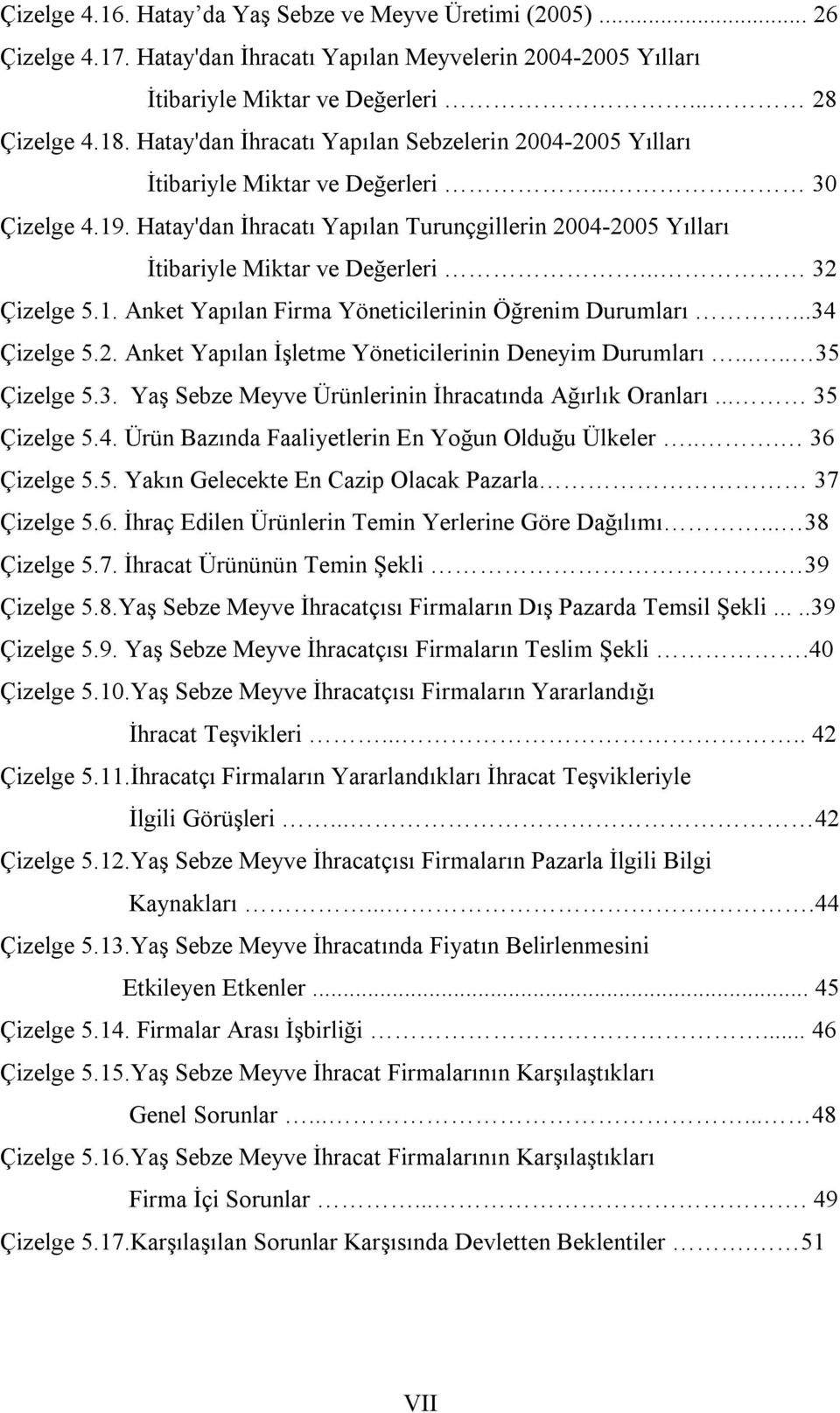 .. 32 Çizelge 5.1. Anket Yapılan Firma Yöneticilerinin Öğrenim Durumları...34 Çizelge 5.2. Anket Yapılan İşletme Yöneticilerinin Deneyim Durumları..... 35 Çizelge 5.3. Yaş Sebze Meyve Ürünlerinin İhracatında Ağırlık Oranları.