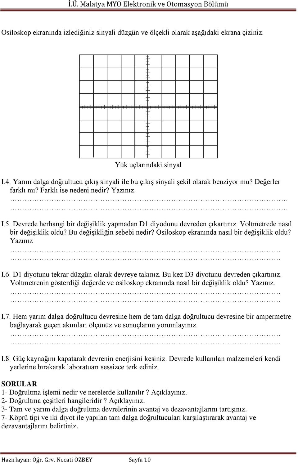 Devrede herhangi bir değişiklik yapmadan D1 diyodunu devreden çıkartınız. Voltmetrede nasıl bir değişiklik oldu? Bu değişikliğin sebebi nedir? Osiloskop ekranında nasıl bir değişiklik oldu? Yazınız I.