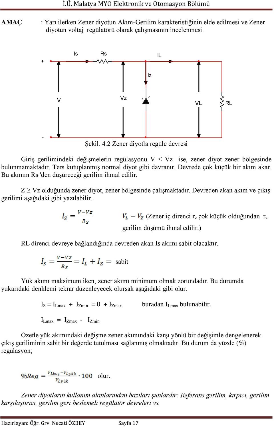 Devrede çok küçük bir akım akar. Bu akımın Rs 'den düşüreceği gerilim ihmal edilir. Z Vz olduğunda zener diyot, zener bölgesinde çalışmaktadır.