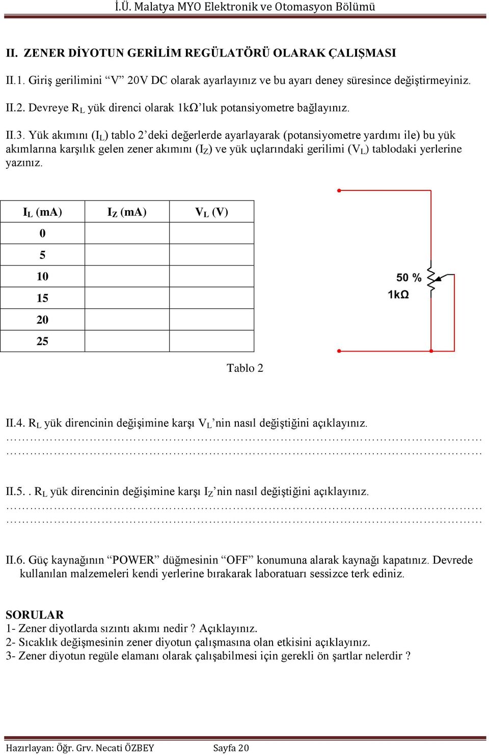 yazınız. I L (ma) I Z (ma) V L (V) 0 5 10 15 20 25 Tablo 2 II.4. R L yük direncinin değişimine karşı V L nin nasıl değiştiğini açıklayınız. II.5.. R L yük direncinin değişimine karşı I Z nin nasıl değiştiğini açıklayınız.