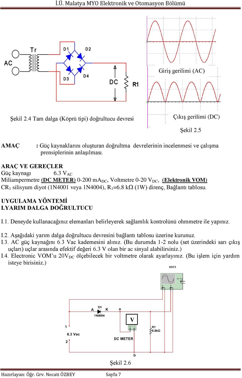 3 V AC Miliampermetre (DC METER) 0-200 ma DC, Voltmetre 0-20 V DC, (Elektronik VOM) CR 1 silisyum diyot (1N4001 veya 1N4004), R 1 =6.8 k (1W) direnç, Bağlantı tablosu. UYGULAMA YÖNTEMİ I.