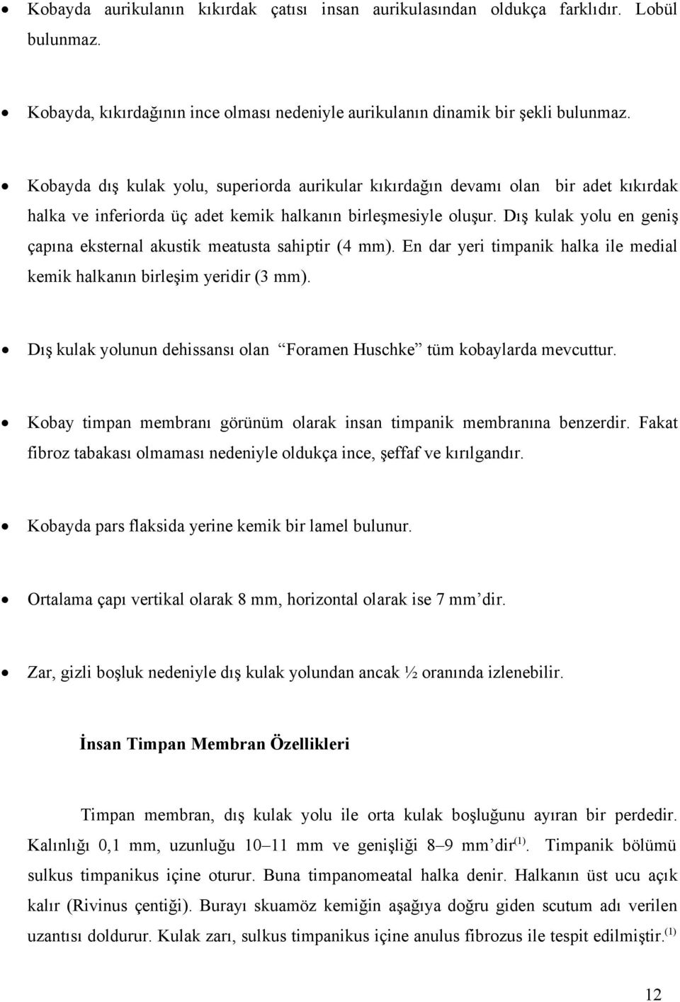 Dış kulak yolu en geniş çapına eksternal akustik meatusta sahiptir (4 mm). En dar yeri timpanik halka ile medial kemik halkanın birleşim yeridir (3 mm).