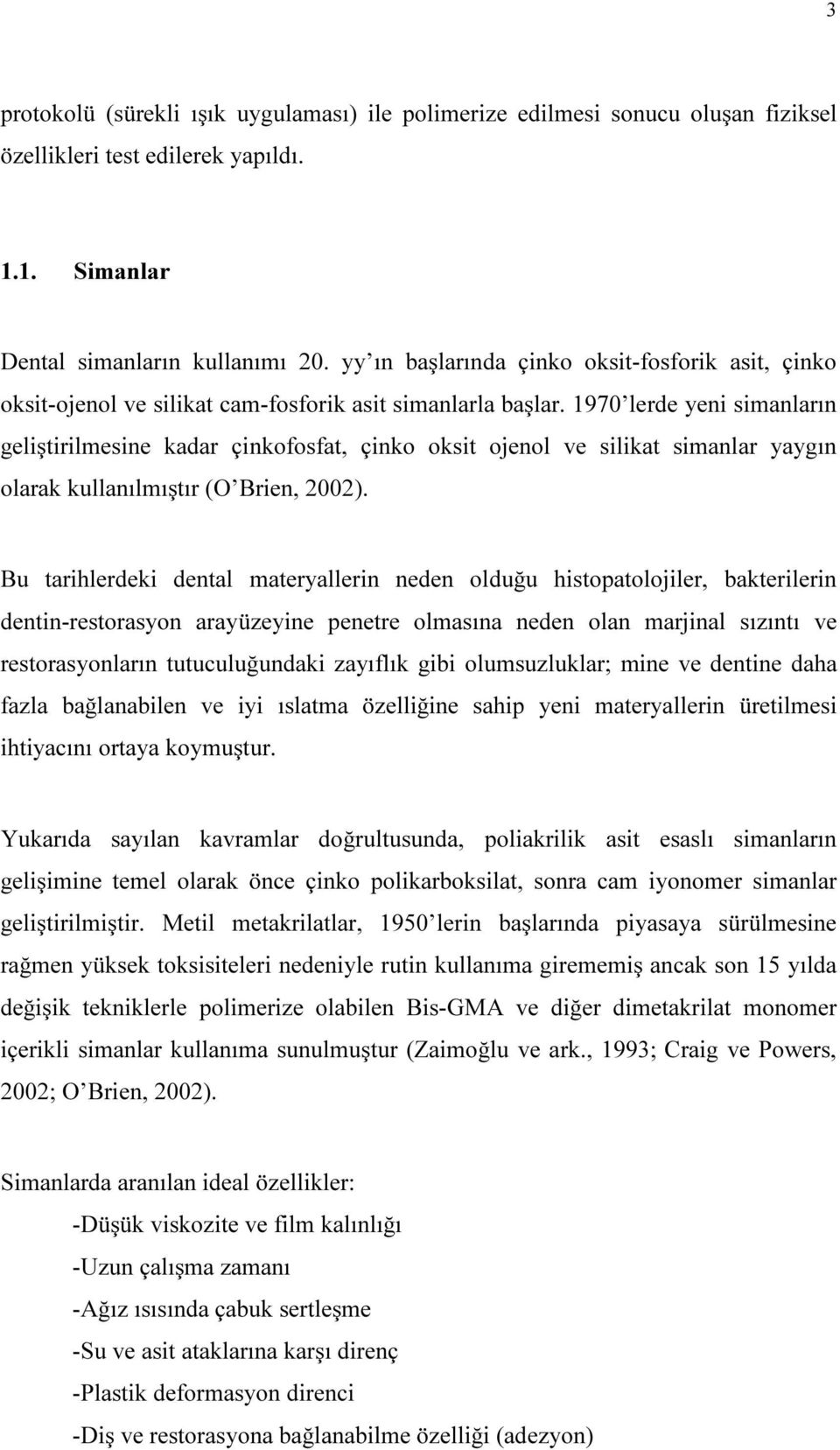 1970 lerde yeni simanların geliştirilmesine kadar çinkofosfat, çinko oksit ojenol ve silikat simanlar yaygın olarak kullanılmıştır (O Brien, 2002).