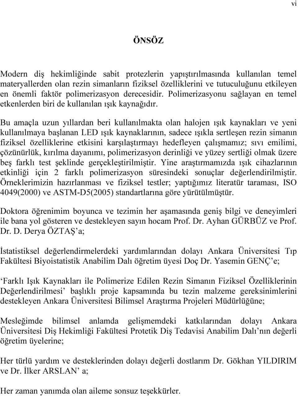 Bu amaçla uzun yıllardan beri kullanılmakta olan halojen ışık kaynakları ve yeni kullanılmaya başlanan LED ışık kaynaklarının, sadece ışıkla sertleşen rezin simanın fiziksel özelliklerine etkisini