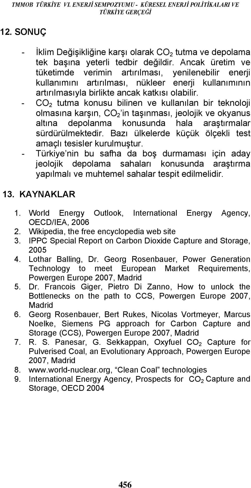 - CO 2 tutma konusu bilinen ve kullanılan bir teknoloji olmasına karşın, CO 2 in taşınması, jeolojik ve okyanus altına depolanma konusunda hala araştırmalar sürdürülmektedir.