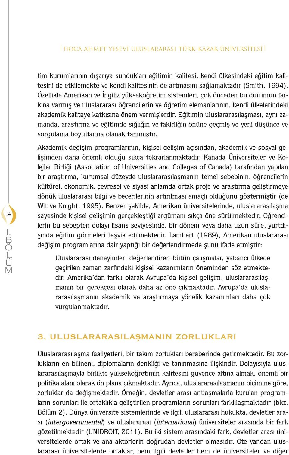 Özellikle Amerikan ve İngiliz yükseköğretim sistemleri, çok önceden bu durumun farkına varmış ve uluslararası öğrencilerin ve öğretim elemanlarının, kendi ülkelerindeki akademik kaliteye katkısına