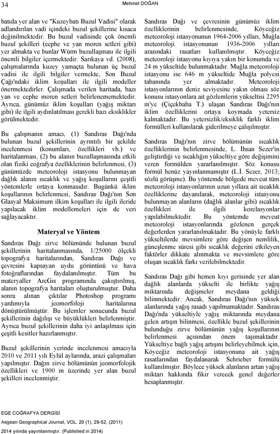 (2008), çalışmalarında kuzey yamaçta bulunan üç buzul vadisi ile ilgili bilgiler vermekte, Son Buzul Çağı'ndaki iklim koşulları ile ilgili modeller önermektedirler.