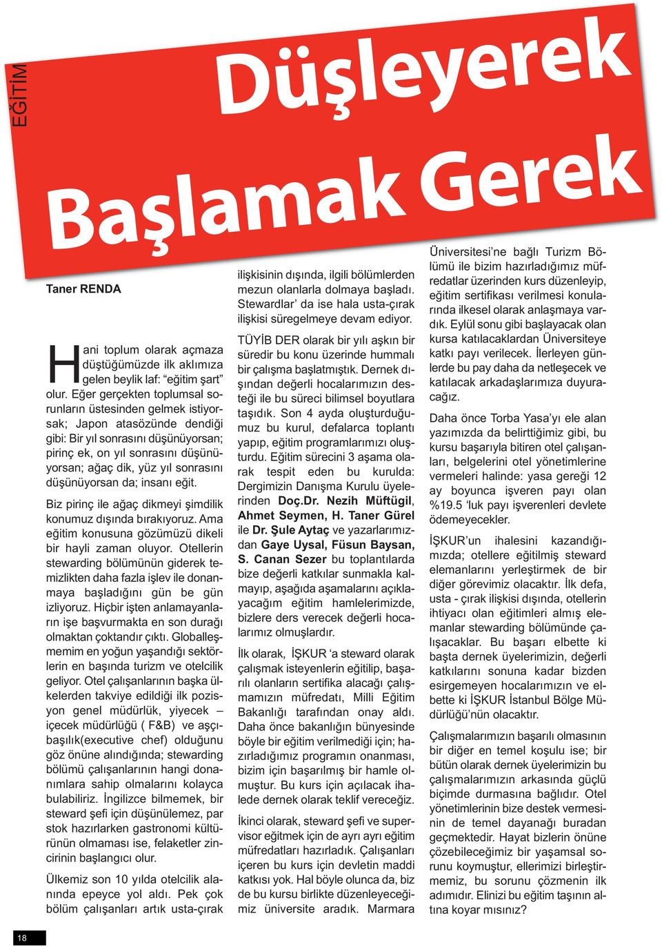 düşünüyorsan da; insanı eğit. Biz pirinç ile ağaç dikmeyi şimdilik konumuz dışında bırakıyoruz. Ama eğitim konusuna gözümüzü dikeli bir hayli zaman oluyor.