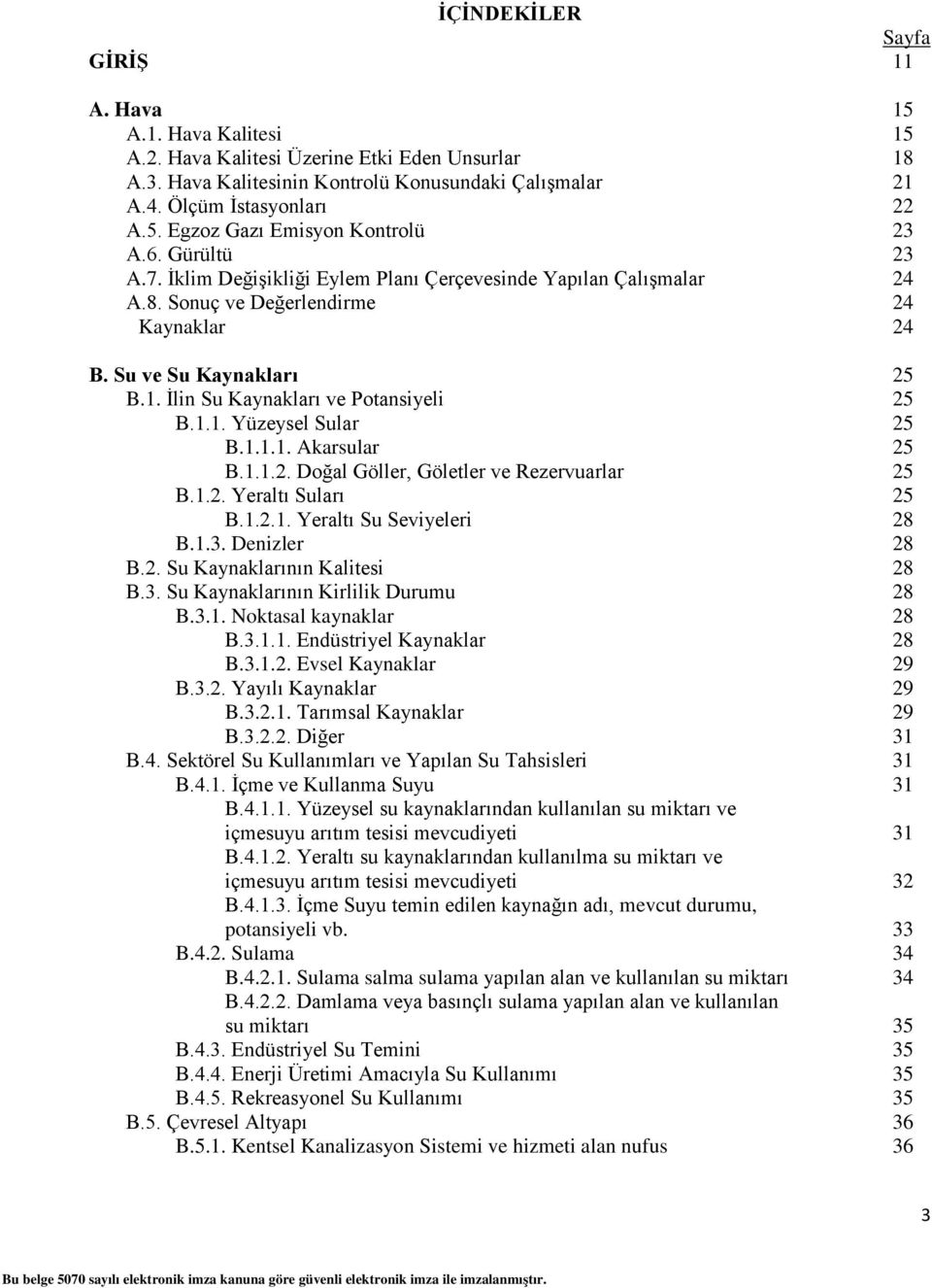 1.1.1. Akarsular 25 B.1.1.2. Doğal Göller, Göletler ve Rezervuarlar 25 B.1.2. Yeraltı Suları 25 B.1.2.1. Yeraltı Su Seviyeleri 28 B.1.3. Denizler 28 B.2. Su Kaynaklarının Kalitesi 28 B.3. Su Kaynaklarının Kirlilik Durumu 28 B.